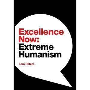 Excellence Now: Extreme Humanism -- Tom Peters